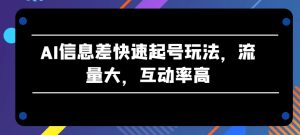AI信息差快速起号玩法，流量大，互动率高【揭秘】-闪越社