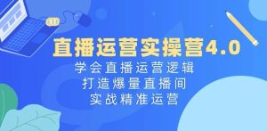 直播运营实操营4.0:学会直播运营逻辑,打造爆量直播间,实战精准运营-闪越社