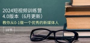 2024短视频训练营-6月4.0版本:教你从0-1做一个优秀的新媒体人(18节)-闪越社