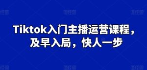 Tiktok入门主播运营课程,及早入局,快人一步-闪越社