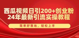 西瓜视频日引200+创业粉，24年最新引流实操教程，简单好落地，轻松上手【揭秘】-闪越社