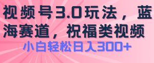 2024视频号蓝海项目,祝福类玩法3.0,操作简单易上手,日入300+【揭秘】-闪越社