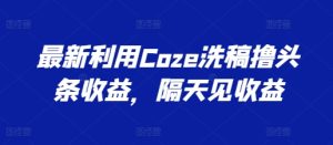 最新利用Coze洗稿撸头条收益，隔天见收益【揭秘】-闪越社