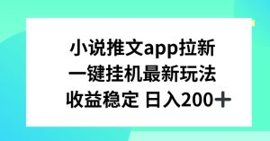 小说推文APP拉新,一键挂JI新玩法,收益稳定日入200+【揭秘】-闪越社