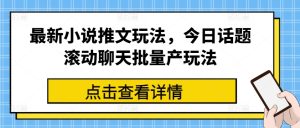 最新小说推文玩法，今日话题滚动聊天批量产玩法-闪越社