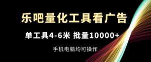 乐吧量化工具看广告，单工具4-6米，批量1w+，手机电脑均可操作【揭秘】-闪越社