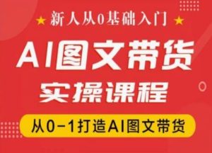 新人从0基础入门，抖音AI图文带货实操课程，从0-1打造AI图文带货-闪越社