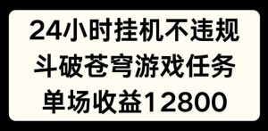 24小时无人挂JI不违规,斗破苍穹游戏任务,单场直播最高收益1280【揭秘】-闪越社