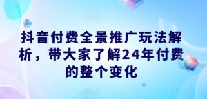 抖音付费全景推广玩法解析,带大家了解24年付费的整个变化-闪越社