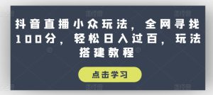 抖音直播小众玩法,全网寻找100分,轻松日入过百,玩法搭建教程【揭秘】-闪越社