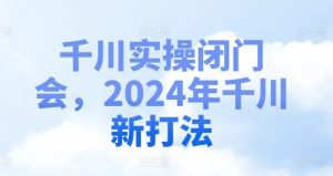 千川实操闭门会,2024年千川新打法-闪越社
