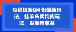 短剧拉新8月份最新玩法,挂羊头卖狗肉玩法,发就有收益-闪越社