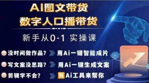 Ai图文带货+数字人口播带货,从0~1实操体系课-闪越社