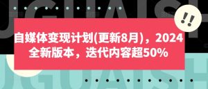 自媒体变现计划(更新8月),2024全新版本,迭代内容超50%-闪越社