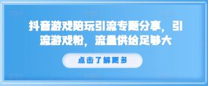 抖音游戏陪玩引流专题分享,引流游戏粉,流量供给足够大-闪越社