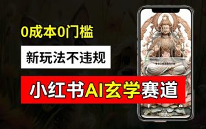 小红书玄学赛道AI新玩法,不违规不封号,0成本0投入,AI批量生成,已有账号变现2w+【揭秘】-闪越社