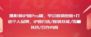 摄影师IP营Pro版,学会营销思维+打造个人品牌,IP营打造/营销技能/流量扶持/合作内推-闪越社