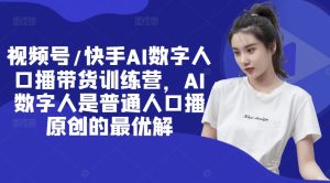 视频号/快手AI数字人口播带货训练营,AI数字人是普通人口播原创的最优解-闪越社