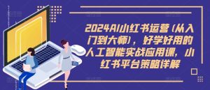 2024AI小红书运营(从入门到大师),好学好用的人工智能实战应用课,小红书平台策略详解-闪越社