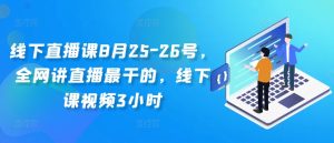 线下直播课8月25-26号,全网讲直播最干的,线下课视频3小时-闪越社