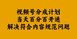 视频号分成计划当天百分百开通解决符合内容规范问题【揭秘】-闪越社
