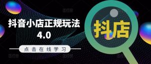 抖音小店正规玩法4.0(更新8月)，帮助你更好地理解和应对电商抖店的运营-闪越社