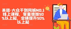 美团·大众干到同城NO.1线上课程,客量增加50%以上起,业绩提升50%以上起-闪越社