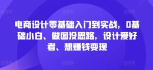 电商设计零基础入门到实战,0基础小白、做图没思路,设计爱好者、想赚钱变现-闪越社