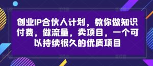 创业IP合伙人计划,教你做知识付费,做流量,卖项目,一个可以持续很久的优质项目-闪越社