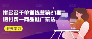 拼多多千单训练营第27期微付费—商品推广玩法-闪越社