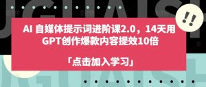 AI自媒体提示词进阶课2.0,14天用 GPT创作爆款内容提效10倍-闪越社