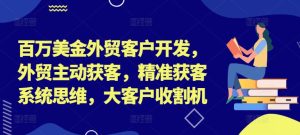 百万美金外贸客户开发,外贸主动获客,精准获客系统思维,大客户收割机-闪越社