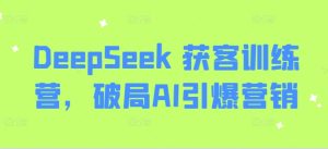 DeepSeek 获客训练营,破局AI引爆营销-闪越社