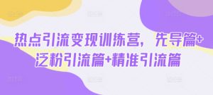 热点引流变现训练营,先导篇+泛粉引流篇+精准引流篇-闪越社
