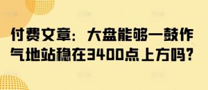 付费文章:大盘能够一鼓作气地站稳在3400点上方吗?-闪越社