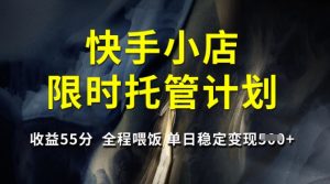 快手小店限时托管计划，收益55分，全程喂饭，单日稳定变现5张【揭秘】-闪越社