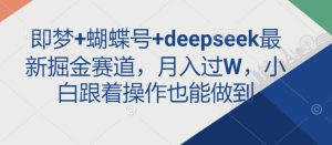 即梦+蝴蝶号+deepseek最新掘金赛道,月入过W,小白跟着操作也能做到-闪越社