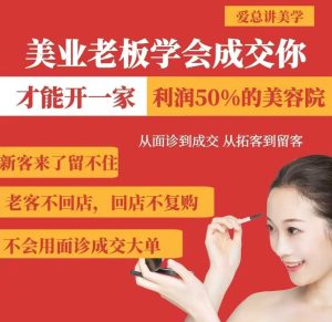 美业老板学会成交,你才能开一家利润50的美容院,从面诊到成交,从拓客到留客-闪越社