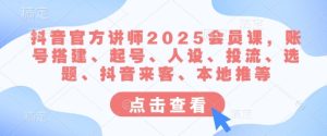 抖音官方讲师2025会员课,账号搭建、起号、人设、投流、选题、抖音来客、本地推等-闪越社