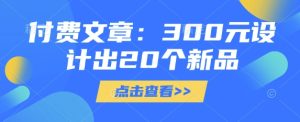 付费文章:300元设计出20个新品-闪越社