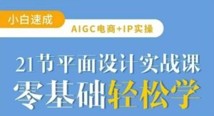 AIGC电商必备实操21节平面设计实战课,教你玩转AI-闪越社