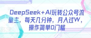 DeepSeek+AI玩转公众号流量主,每天几分钟,月入过W,操作简单0门槛-闪越社