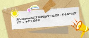 用DeepSeek和即梦AI做倒立写字画视频,单条视频点赞10W+,单日变现多张-闪越社