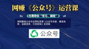 网创赛道公众号运营私密课【公众号注册、赛道选择、话题选择、引流变现】全流程-闪越社