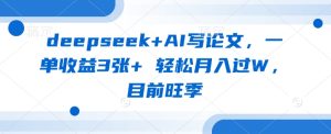 deepseek+AI写论文,一单收益3张+ 轻松月入过W,目前旺季-闪越社