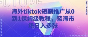 海外tiktok短剧推广从0到1保姆级教程,蓝海市场日入多张-闪越社