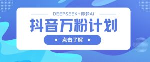 抖音万粉计划,利用DeepSeek+即梦AI生成视频,快速涨到万粉-闪越社