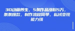 3D动画养生,5条作品涨粉5万,条条爆款,制作流程简单,私域变现能力强-闪越社