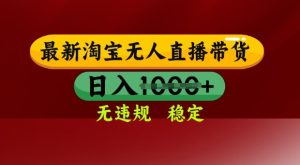 25年3月淘宝无人直播带货,日入多张,不违规不封号,独家技术,操作简单【揭秘】-闪越社