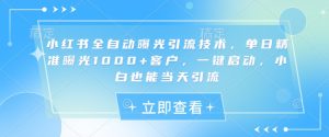 小红书全自动曝光引流技术，单日精准曝光1000+客户，一键启动，小白也能当天引流【揭秘】-闪越社